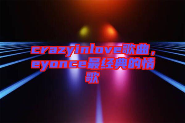 crazyinlove歌曲，eyonce最經(jīng)典的情歌