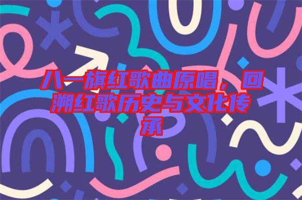 八一旗紅歌曲原唱，回溯紅歌歷史與文化傳承