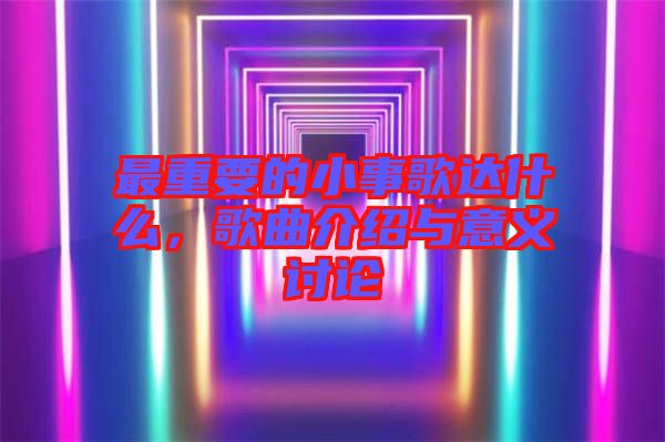 最重要的小事歌達(dá)什么，歌曲介紹與意義討論