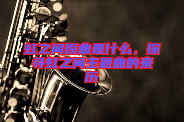 虹之間原曲是什么，探尋虹之間主題曲的來(lái)歷