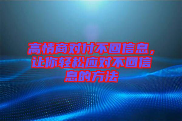 高情商對付不回信息，讓你輕松應(yīng)對不回信息的方法
