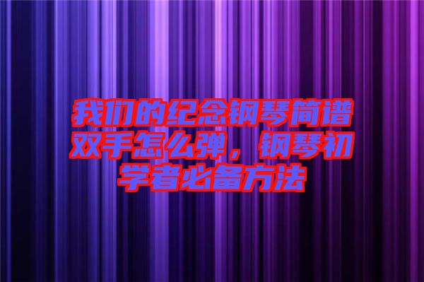 我們的紀(jì)念鋼琴簡(jiǎn)譜雙手怎么彈，鋼琴初學(xué)者必備方法