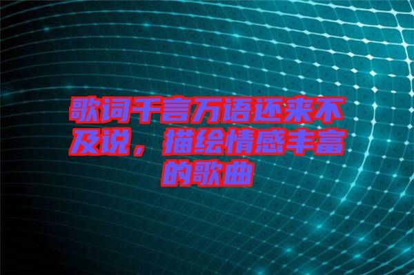 歌詞千言萬(wàn)語(yǔ)還來(lái)不及說(shuō)，描繪情感豐富的歌曲
