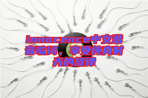 innocence中文諧音歌詞，享受純真時(shí)光的旋律