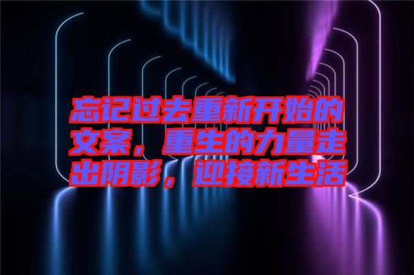 忘記過去重新開始的文案，重生的力量走出陰影，迎接新生活