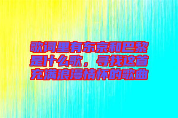 歌詞里有東京和巴黎是什么歌，尋找這首充滿浪漫情懷的歌曲