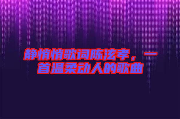 靜悄悄歌詞陳泫孝，一首溫柔動(dòng)人的歌曲