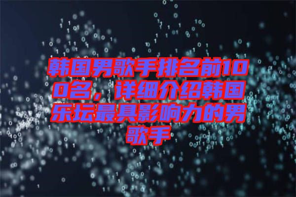 韓國男歌手排名前100名，詳細(xì)介紹韓國樂壇最具影響力的男歌手