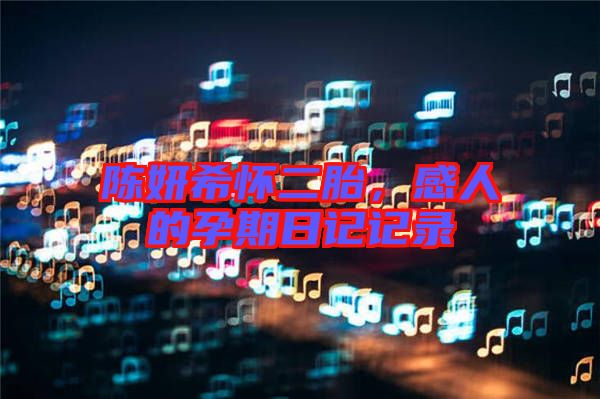 陳妍希懷二胎，感人的孕期日記記錄