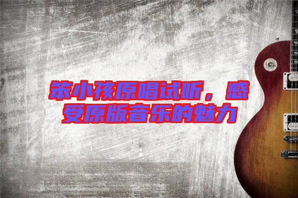 笨小孩原唱試聽，感受原版音樂的魅力