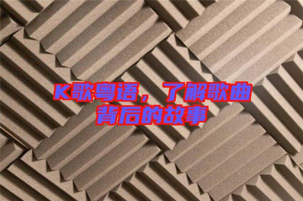 K歌粵語，了解歌曲背后的故事