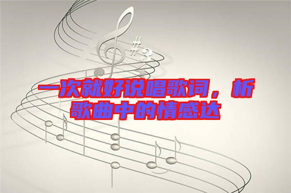 一次就好說(shuō)唱歌詞，析歌曲中的情感達(dá)