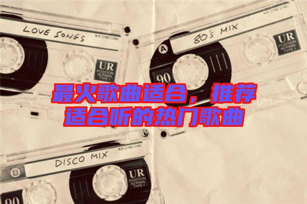 最火歌曲適合，推薦適合聽的熱門歌曲