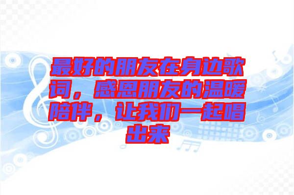 最好的朋友在身邊歌詞，感恩朋友的溫暖陪伴，讓我們一起唱出來