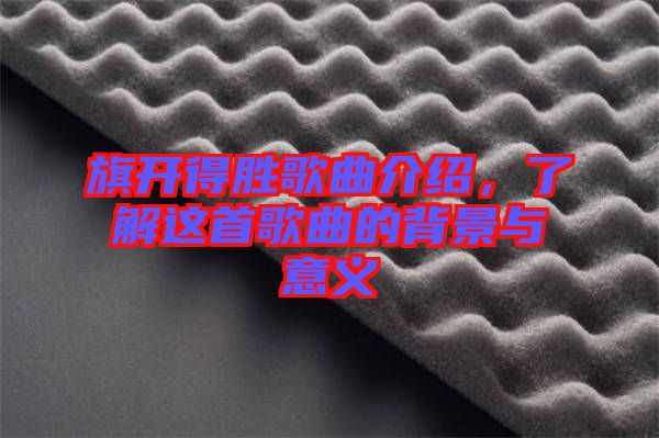旗開(kāi)得勝歌曲介紹，了解這首歌曲的背景與意義