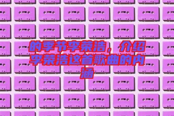 的季節(jié)李榮浩，介紹李榮浩這首歌曲的內(nèi)涵