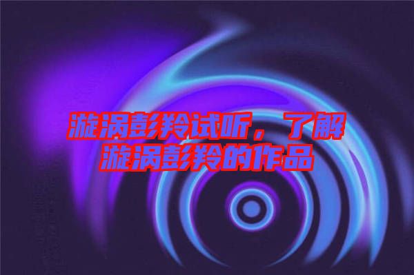 漩渦彭羚試聽(tīng)，了解漩渦彭羚的作品