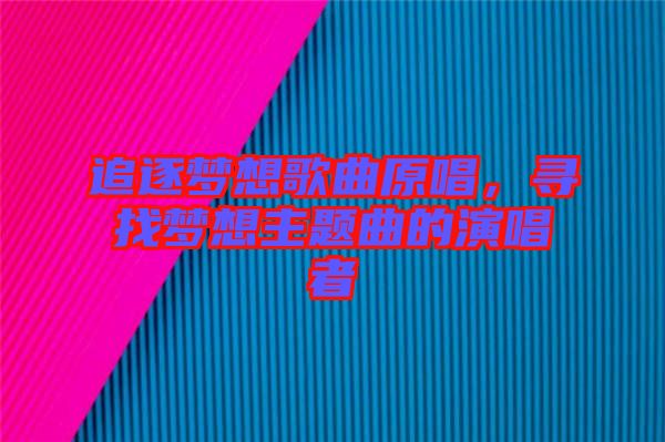 追逐夢(mèng)想歌曲原唱，尋找夢(mèng)想主題曲的演唱者