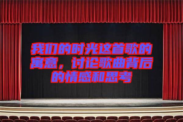 我們的時光這首歌的寓意，討論歌曲背后的情感和思考