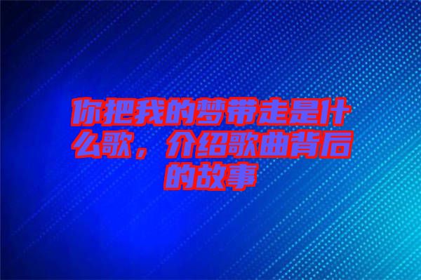 你把我的夢(mèng)帶走是什么歌，介紹歌曲背后的故事