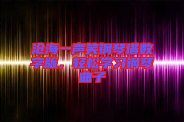 滄海一聲笑鋼琴譜數(shù)字版，輕松學(xué)習(xí)鋼琴曲子
