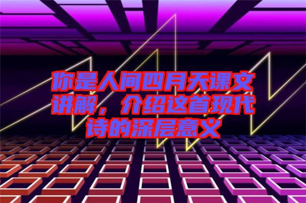 你是人間四月天課文講解，介紹這首現(xiàn)代詩(shī)的深層意義