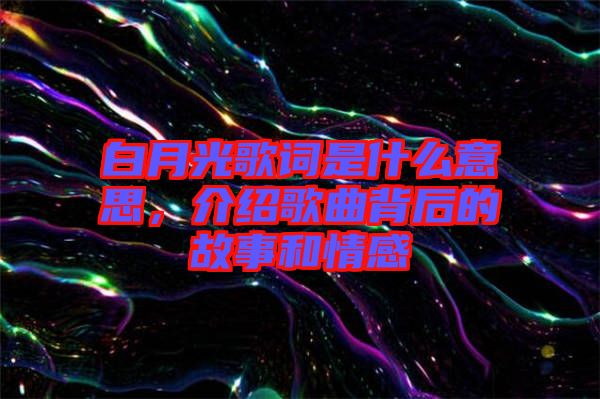白月光歌詞是什么意思，介紹歌曲背后的故事和情感