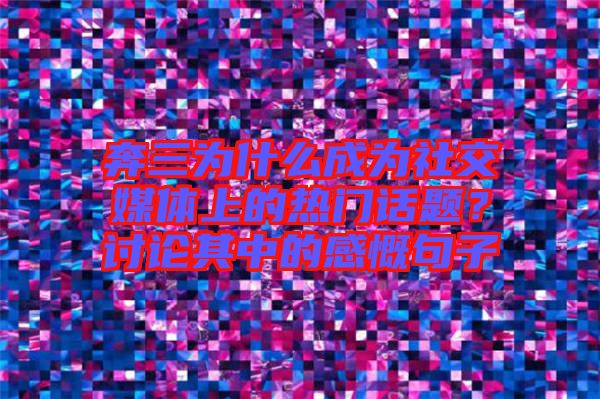 奔三為什么成為社交媒體上的熱門話題？討論其中的感慨句子