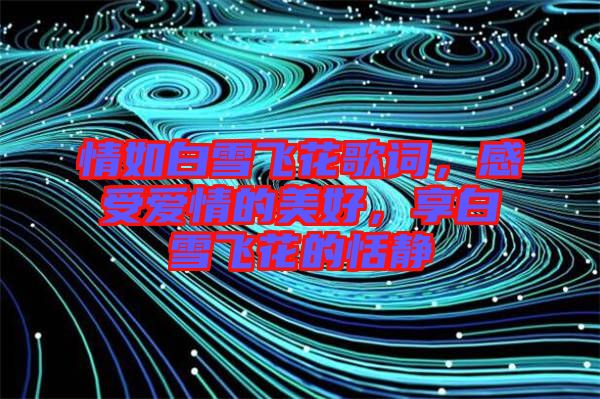 情如白雪飛花歌詞，感受愛情的美好，享白雪飛花的恬靜
