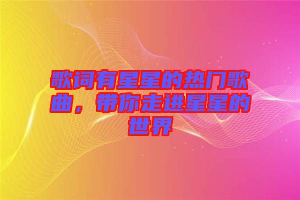 歌詞有星星的熱門歌曲，帶你走進(jìn)星星的世界