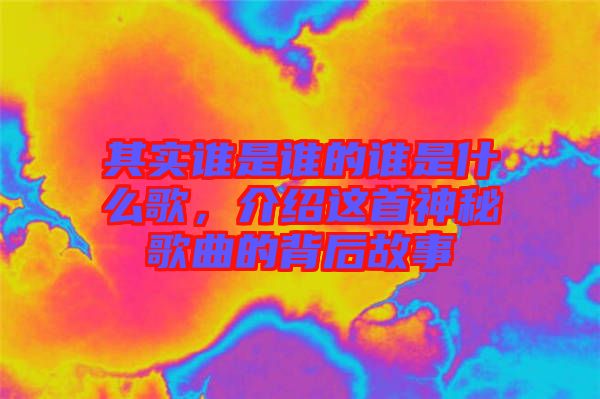 其實(shí)誰(shuí)是誰(shuí)的誰(shuí)是什么歌，介紹這首神秘歌曲的背后故事