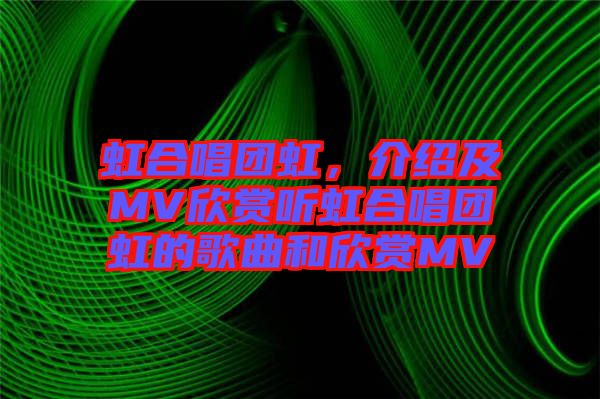 虹合唱團虹，介紹及MV欣賞聽虹合唱團虹的歌曲和欣賞MV