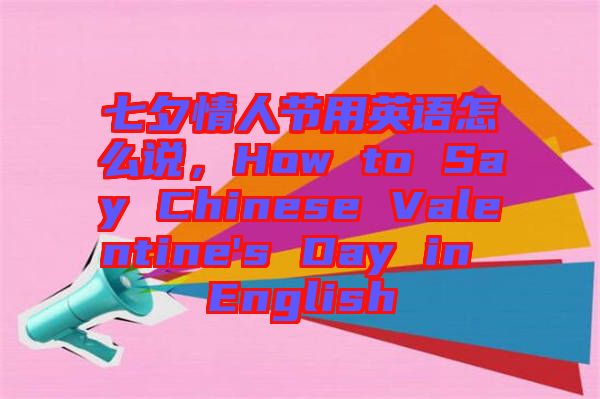 七夕情人節(jié)用英語(yǔ)怎么說(shuō)，How to Say Chinese Valentine's Day in English