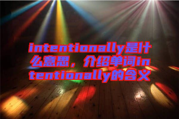 intentionally是什么意思，介紹單詞intentionally的含義