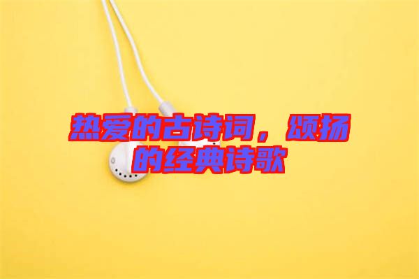 熱愛的古詩詞，頌揚的經(jīng)典詩歌