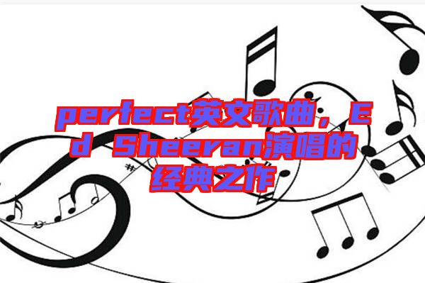 perfect英文歌曲，Ed Sheeran演唱的經(jīng)典之作