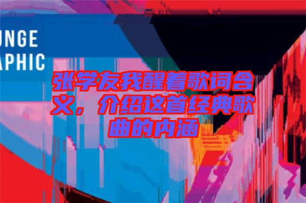 張學(xué)友我醒著歌詞含義，介紹這首經(jīng)典歌曲的內(nèi)涵