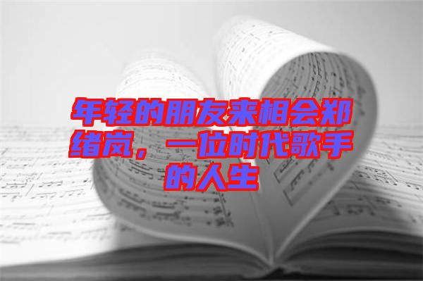 年輕的朋友來相會鄭緒嵐，一位時代歌手的人生