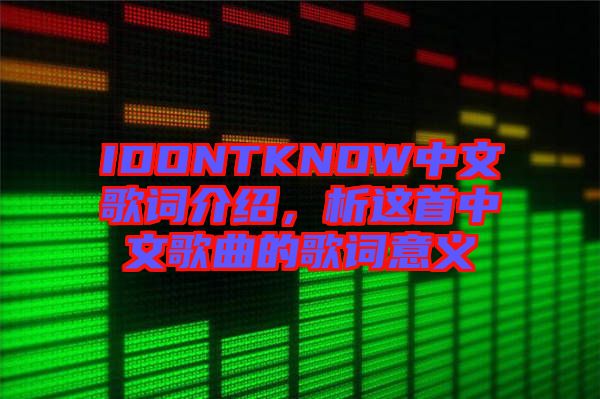 IDONTKNOW中文歌詞介紹，析這首中文歌曲的歌詞意義