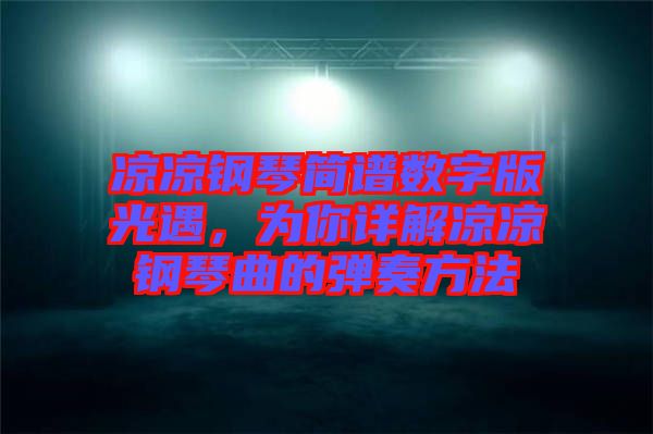 涼涼鋼琴簡(jiǎn)譜數(shù)字版光遇，為你詳解涼涼鋼琴曲的彈奏方法