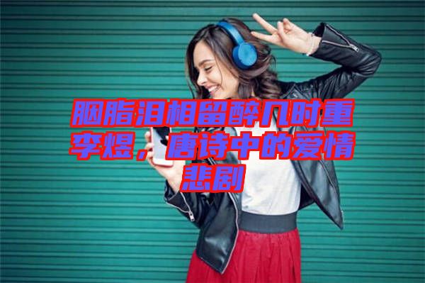 胭脂淚相留醉幾時(shí)重李煜，唐詩中的愛情悲劇