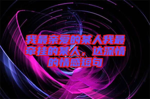 我最親愛的某人我最牽掛的某人，達(dá)深情的情感短句