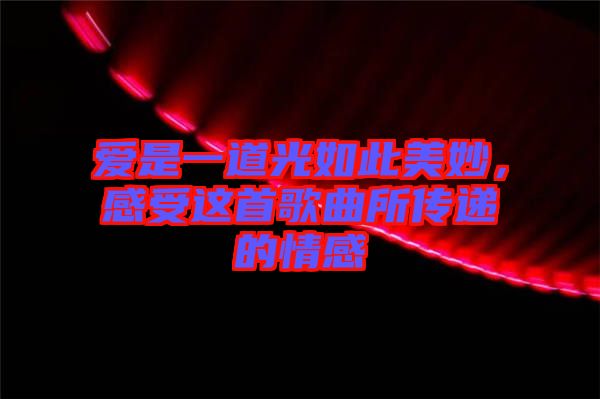 愛是一道光如此美妙，感受這首歌曲所傳遞的情感