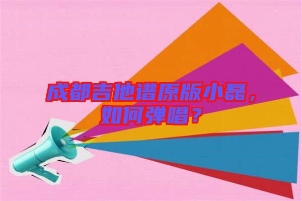 成都吉他譜原版小磊，如何彈唱？