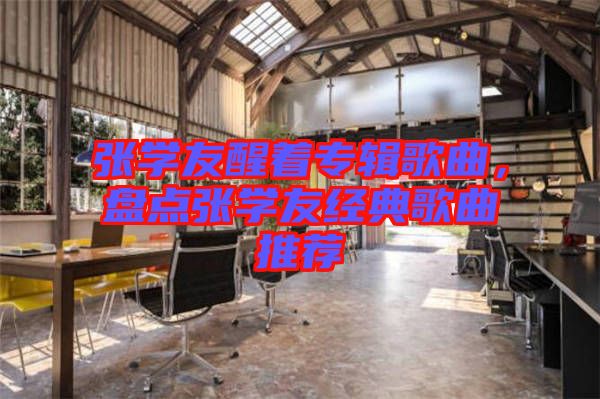 張學友醒著專輯歌曲，盤點張學友經(jīng)典歌曲推薦