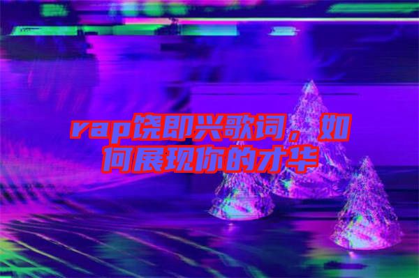 rap饒即興歌詞，如何展現(xiàn)你的才華