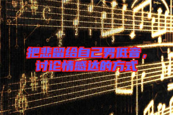 把悲留給自己男低音，討論情感達(dá)的方式
