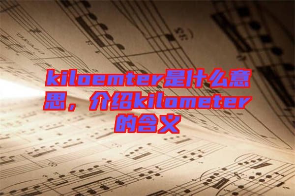 kiloemter是什么意思，介紹kilometer的含義