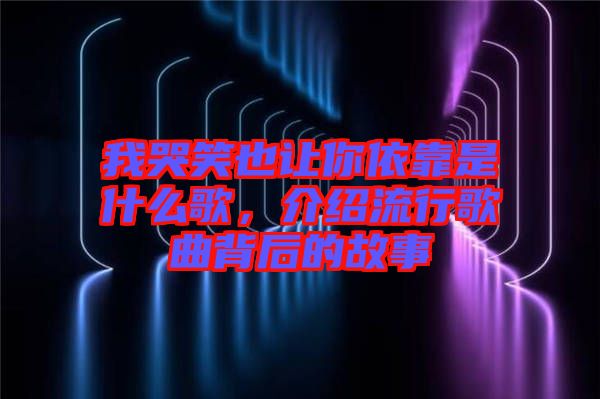 我哭笑也讓你依靠是什么歌，介紹流行歌曲背后的故事