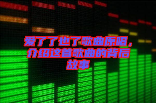 愛了了也了歌曲原唱，介紹這首歌曲的背后故事